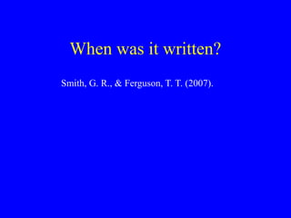 When was it written?
Smith, G. R., & Ferguson, T. T. (2007).
 