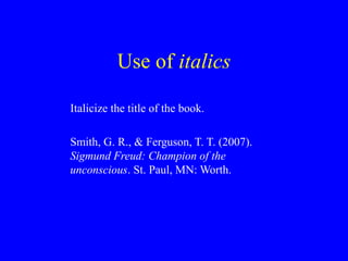 Use of italics
Italicize the title of the book.
Smith, G. R., & Ferguson, T. T. (2007).
Sigmund Freud: Champion of the
unconscious. St. Paul, MN: Worth.
 