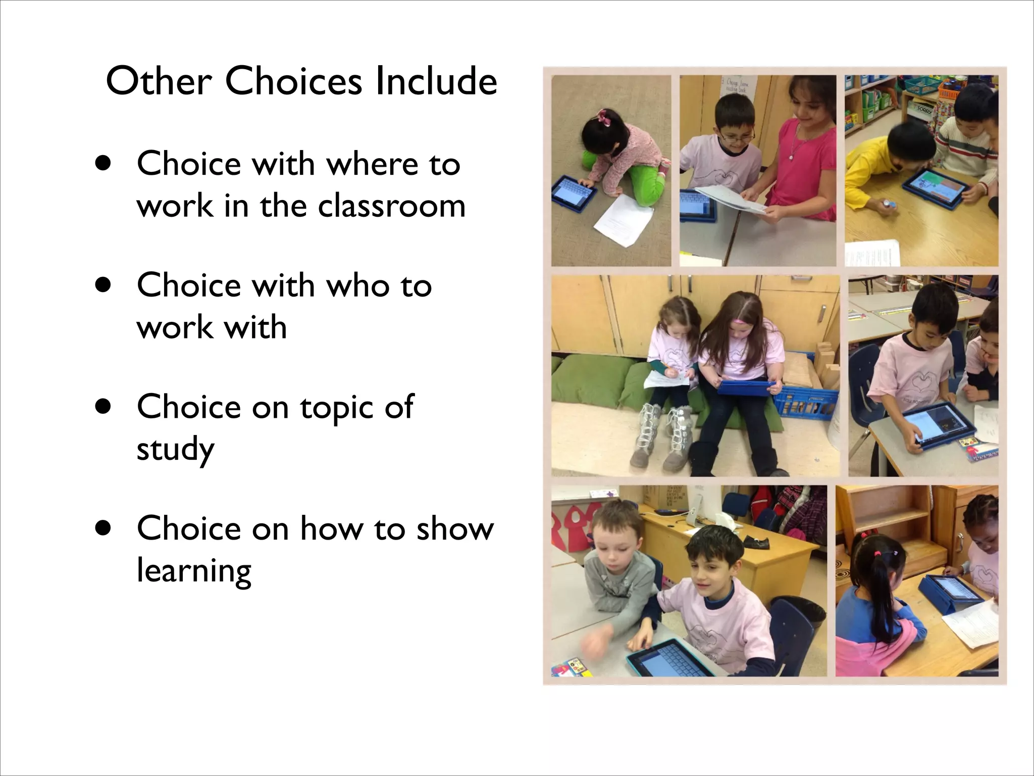 • Choice with where to
work in the classroom
• Choice with who to
work with
• Choice on topic of
study
• Choice on how to show
learning
Other Choices Include
 