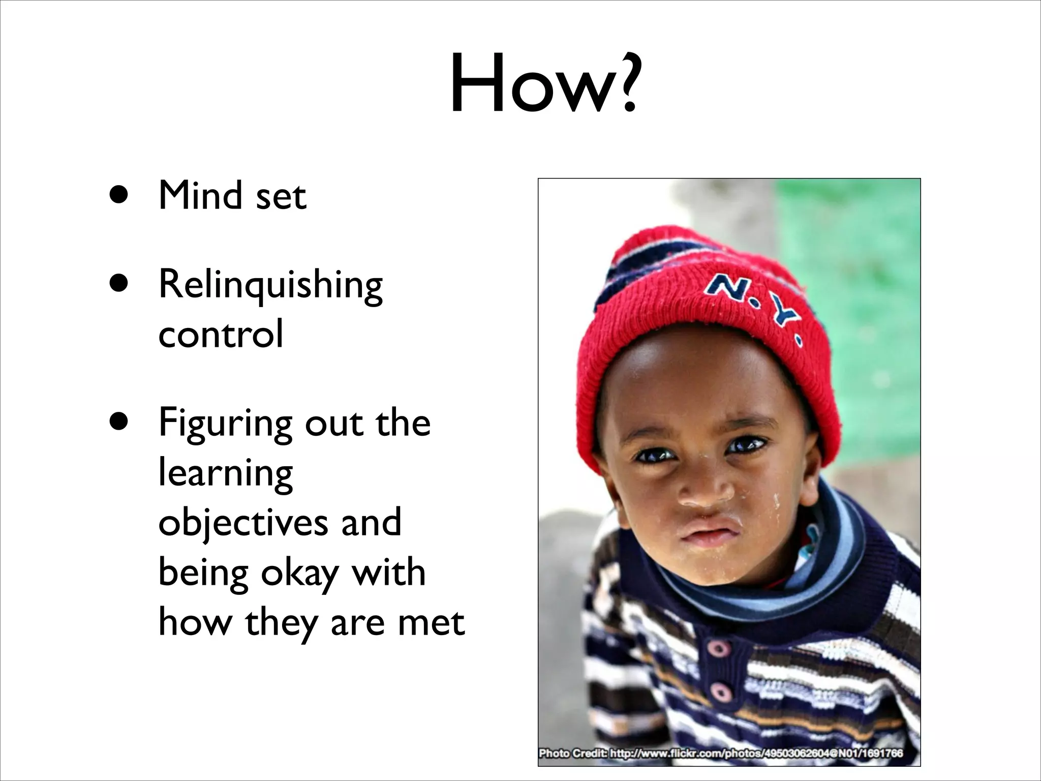 How?
• Mind set 
• Relinquishing
control
• Figuring out the
learning
objectives and
being okay with
how they are met
 
