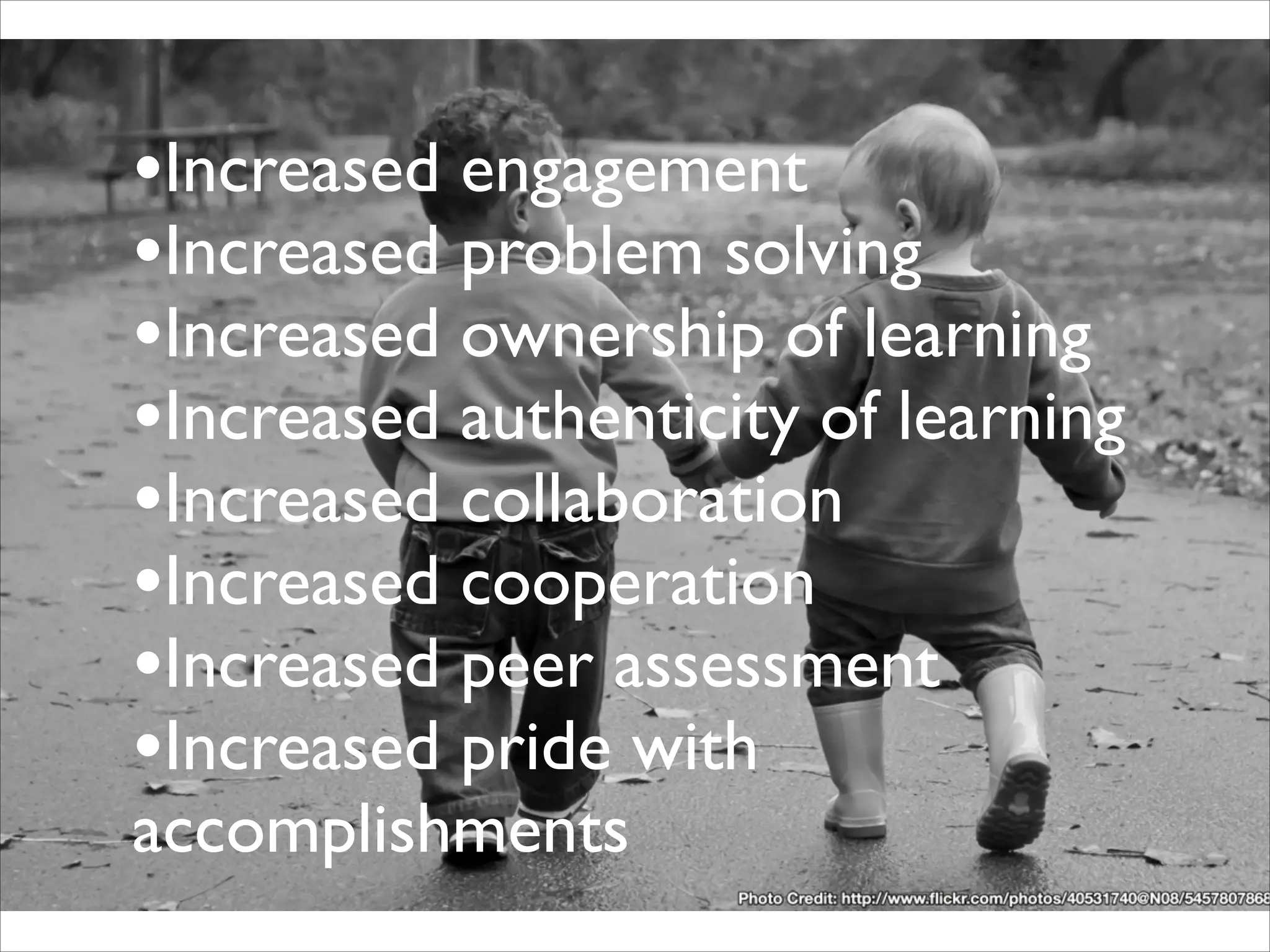 •Increased engagement
•Increased problem solving
•Increased ownership of learning
•Increased authenticity of learning
•Increased collaboration
•Increased cooperation
•Increased peer assessment
•Increased pride with
accomplishments
 