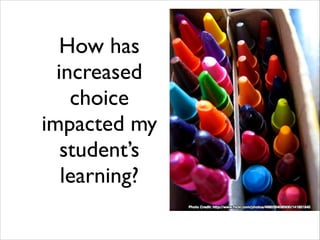 How has
increased
choice
impacted my
student’s
learning?
 
