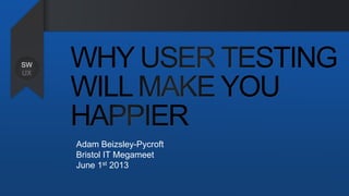 Adam Beizsley-Pycroft
Bristol IT Megameet
June 1st 2013
SW
UX
 