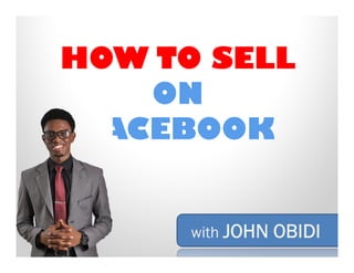 HOW TO SELL
ON
FACEBOOK

with JOHN OBIDI

 