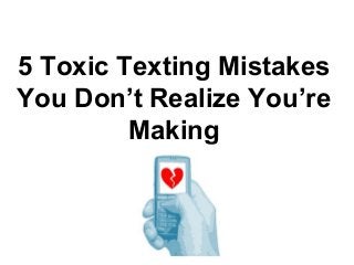 5 Toxic Texting Mistakes
You Don’t Realize You’re
Making
 
