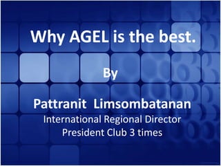 Why AGEL is the best. By Pattranit  Limsombatanan International Regional Director  President Club 3 times 