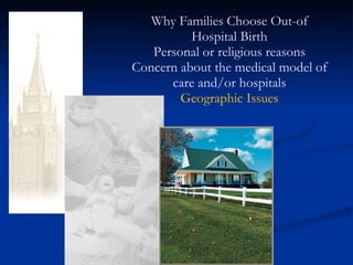 Why Families Choose Out-of Hospital Birth Personal or religious reasons Concern about the medical model of care and/or hospitals Geographic Issues 