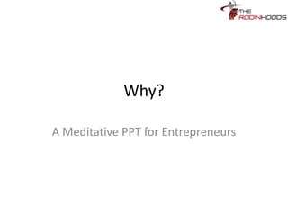 Why?
A Meditative PPT for Entrepreneurs
 