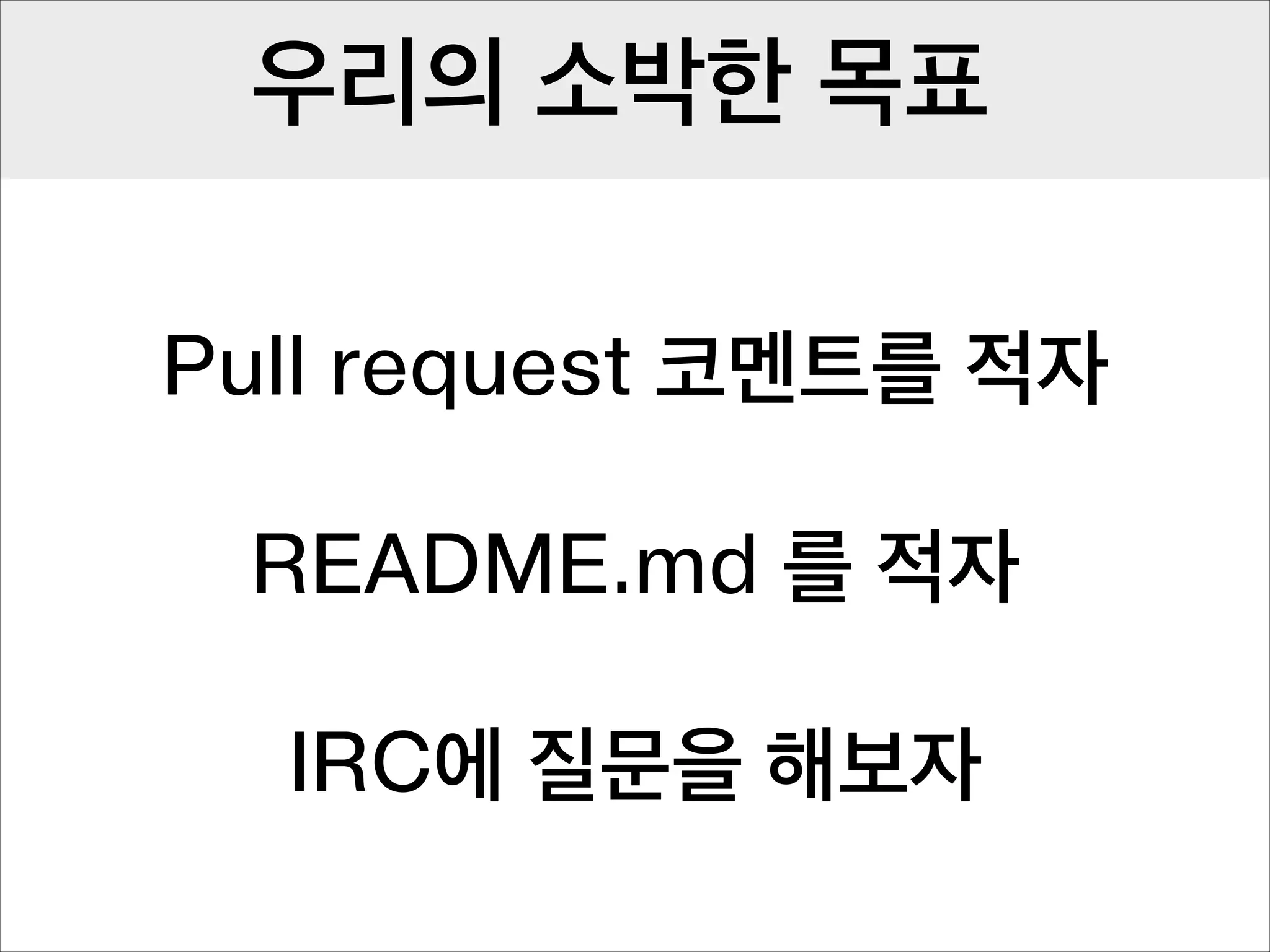 우리의 소박한 목표
Pull request 코멘트를 적자
!

README.md 를 적자
!

IRC에 질문을 해보자

 