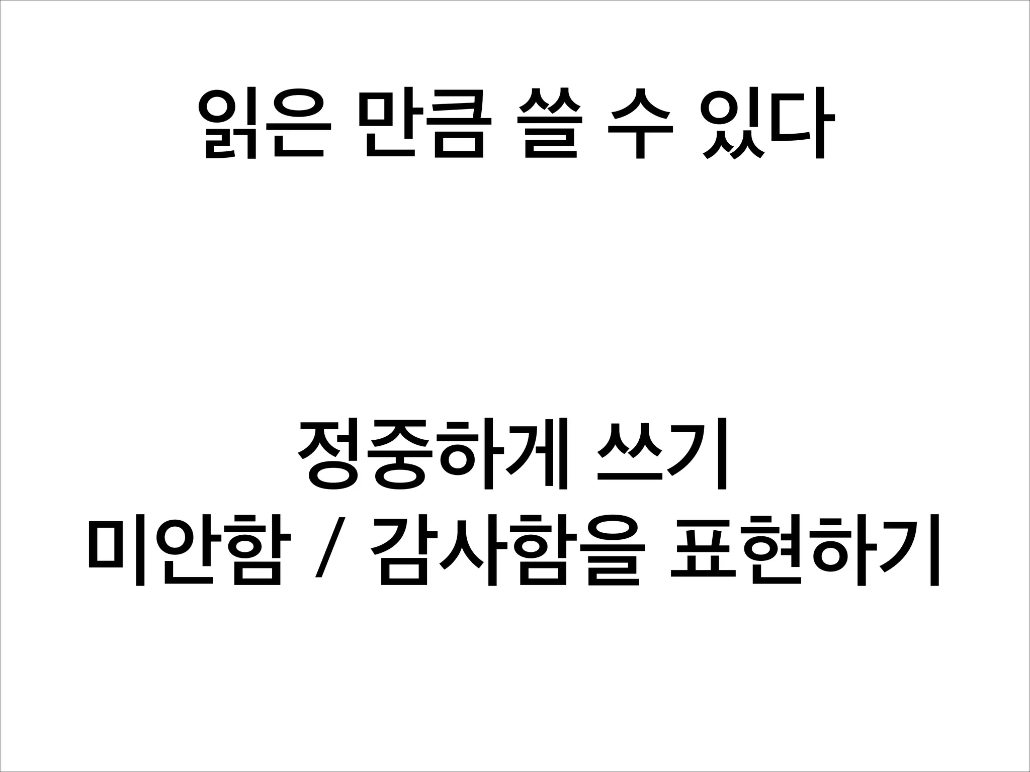 읽은 만큼 쓸 수 있다

정중하게 쓰기
미안함 / 감사함을 표현하기

 