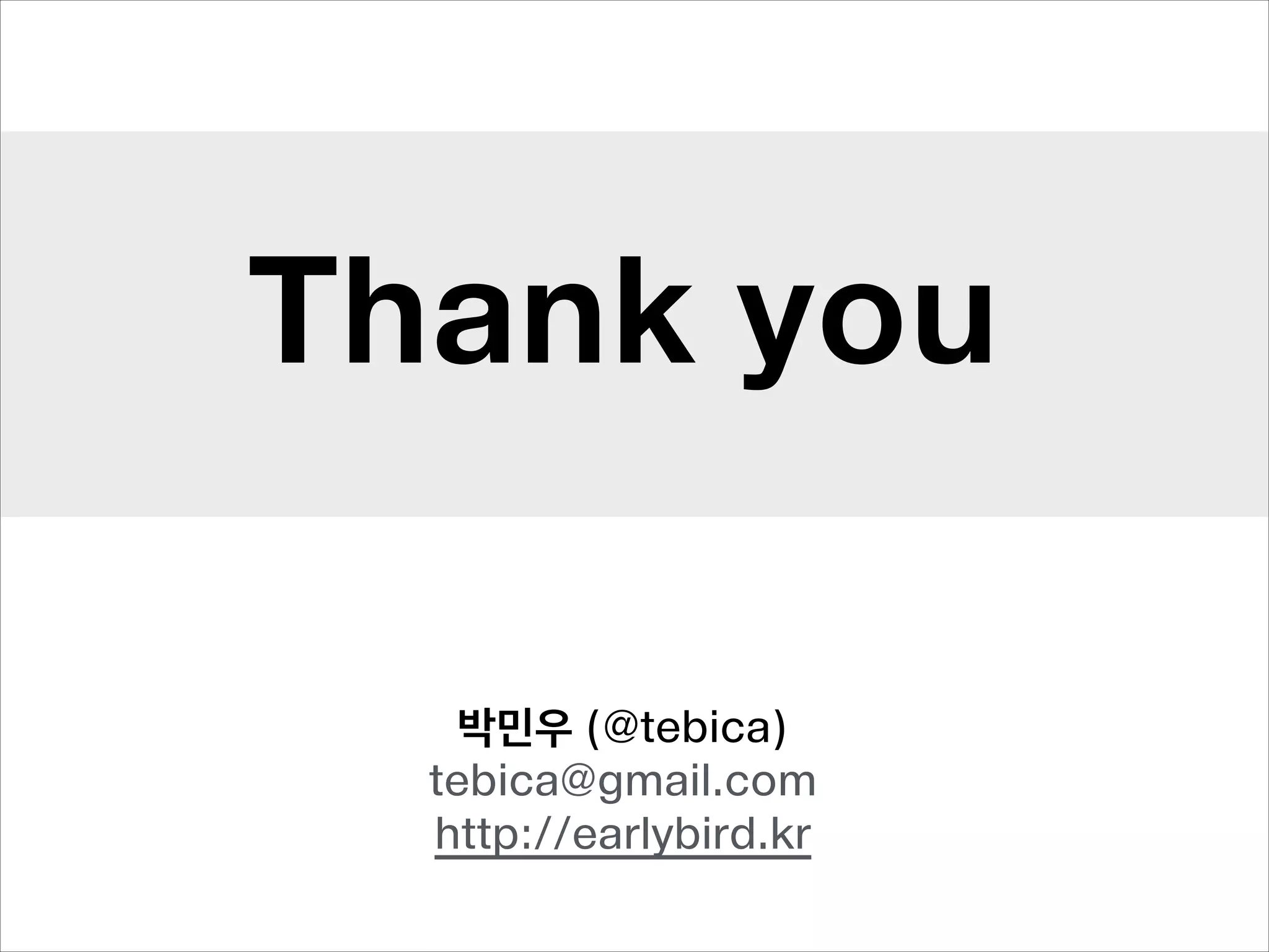 Thank you
박민우 (@tebica)
tebica@gmail.com
http://earlybird.kr

 
