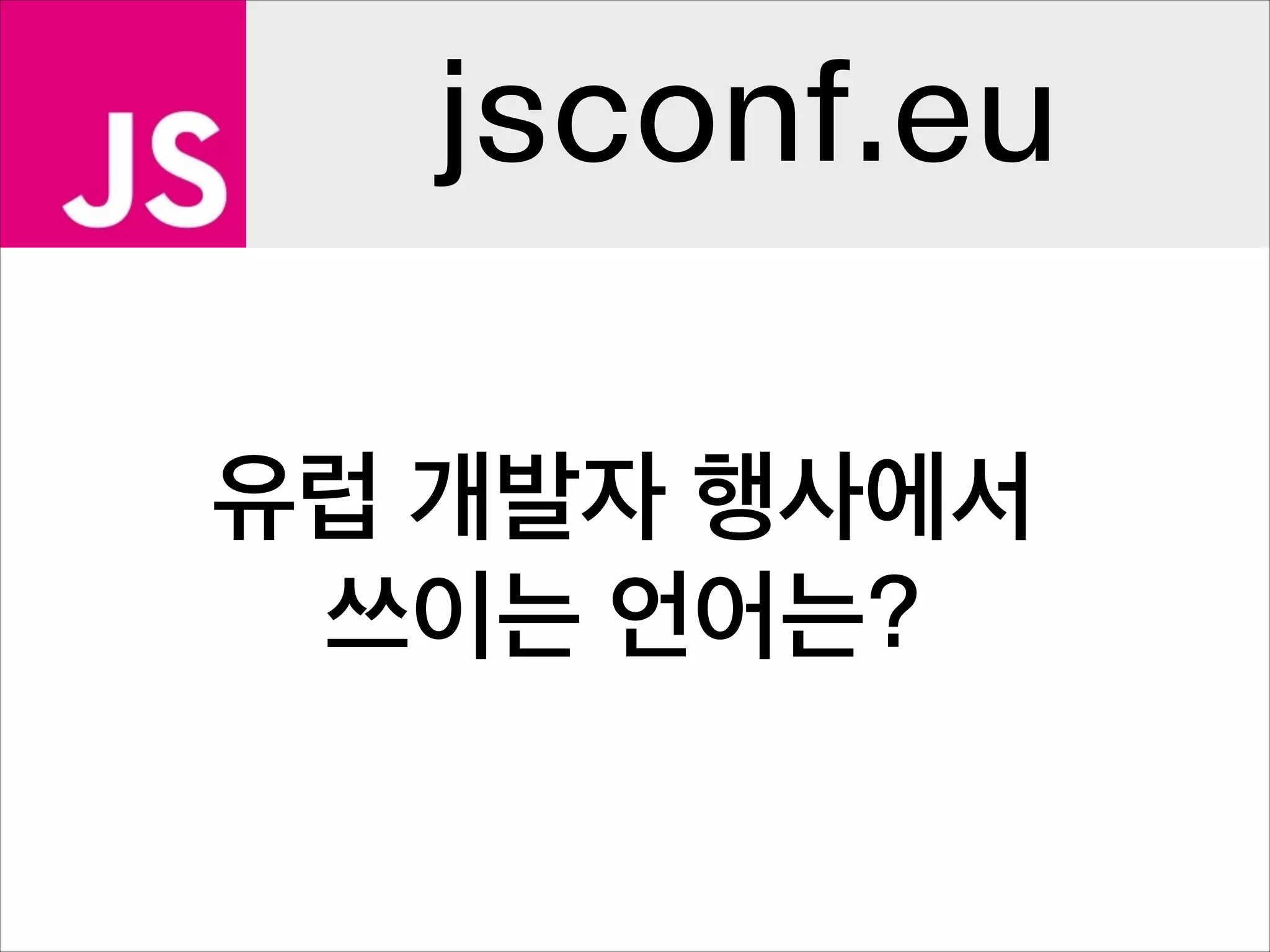 jsconf.eu
유럽 개발자 행사에서
쓰이는 언어는?

 