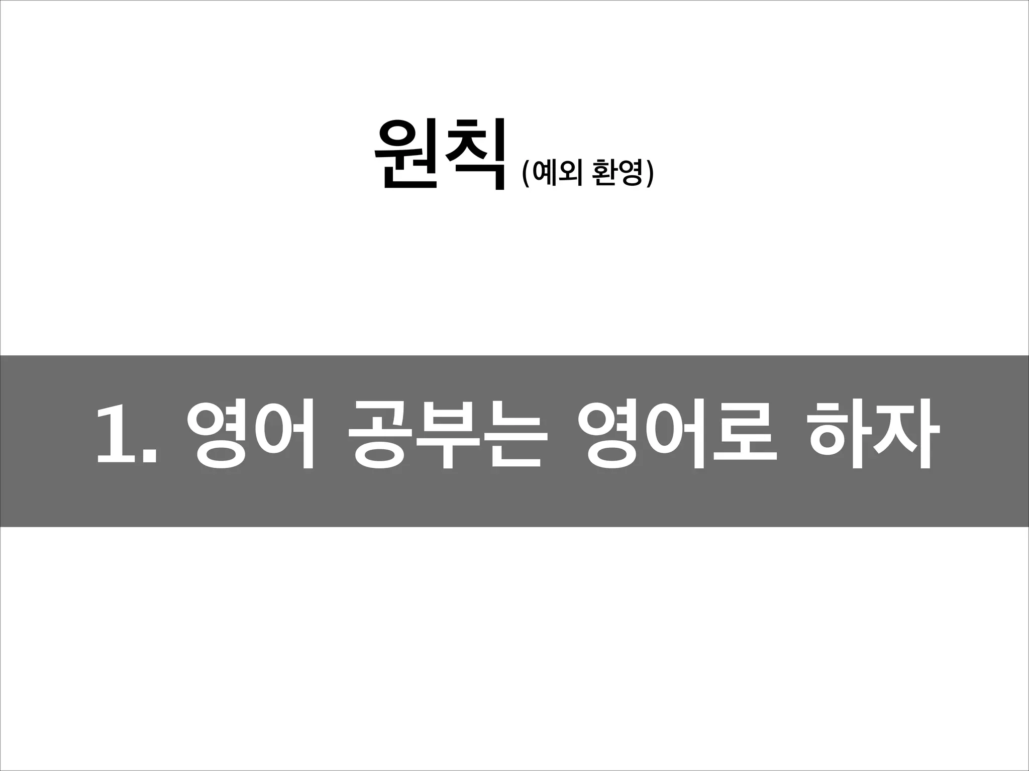 원칙

(예외 환영)

1. 영어 공부는 영어로 하자

 
