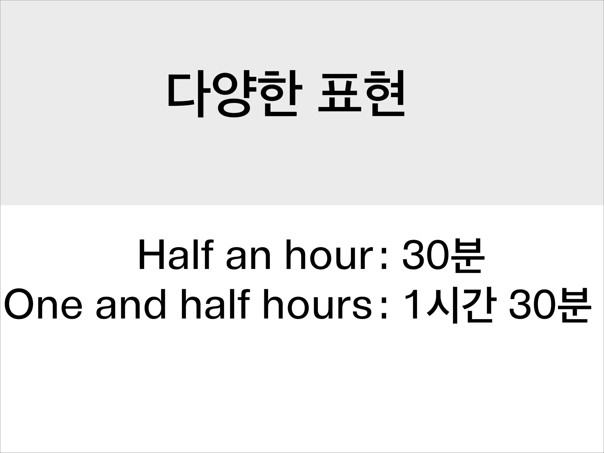 다양한 표현
Half an hour : 30분
One and half hours : 1시간 30분

 