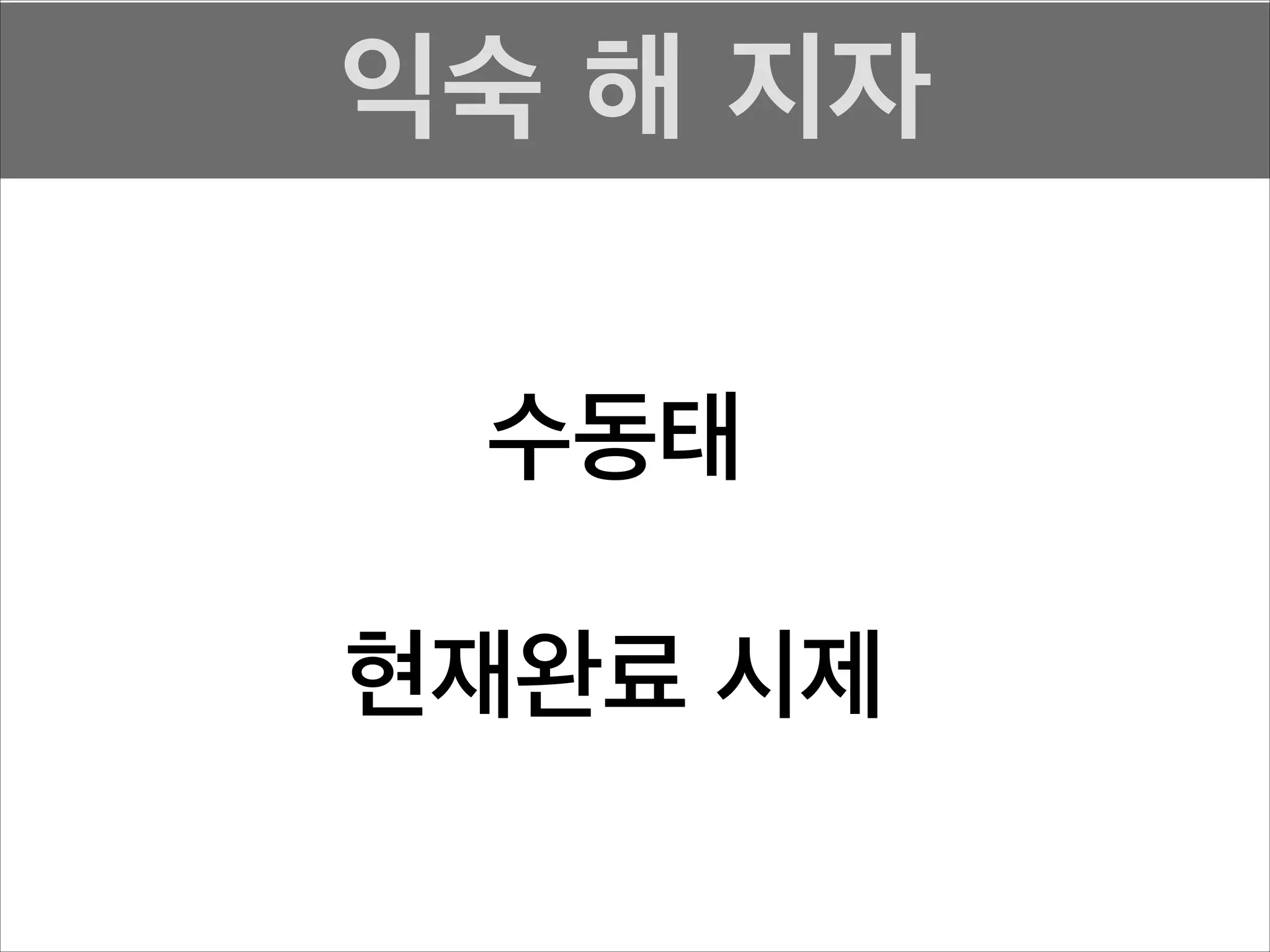 익숙 해 지자
수동태
!

현재완료 시제

 