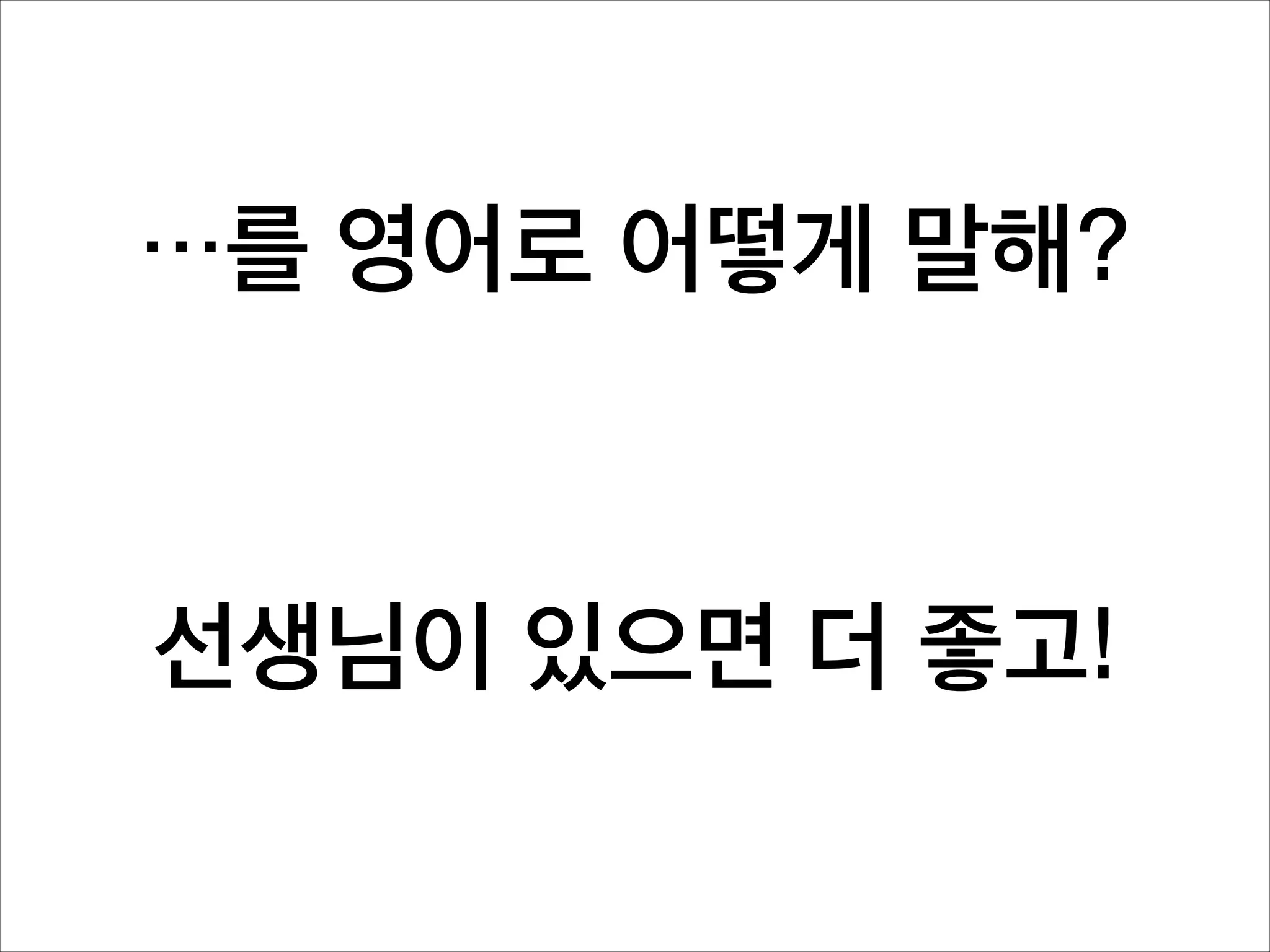 …를 영어로 어떻게 말해?

선생님이 있으면 더 좋고!

 