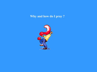 Why and how do I pray ? 