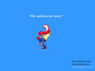 Why and how do I pray ? This material is used with permission on  www.mygospelweb.net   