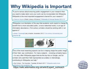 Why Wikipedia is Important 
From Wikimedia UK 
https://wiki.wikimedia.org.uk/wiki/Expert_outreach 
 