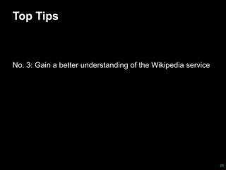 Top Tips 
No. 3: Gain a better understanding of the Wikipedia service 
29 
 