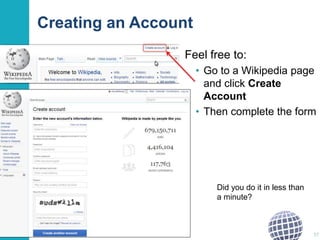 Creating an Account 
Feel free to: 
• Go to a Wikipedia page 
and click Create 
Account 
• Then complete the form 
A: New 
users 
37 
Did you do it in less than 
a minute? 
 