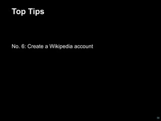 Top Tips 
No. 6: Create a Wikipedia account 
38 
 