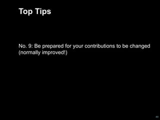 Top Tips 
No. 9: Be prepared for your contributions to be changed 
(normally improved!) 
49 
 