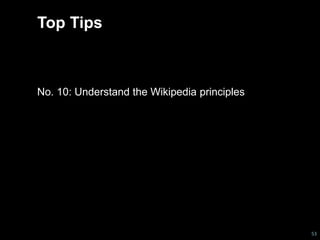 Top Tips 
No. 10: Understand the Wikipedia principles 
53 
 