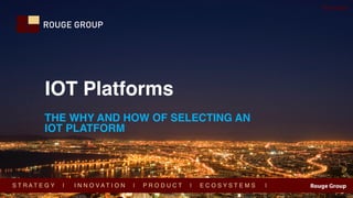© Copyright 2017 Rouge Group. All rights reserved www.Rouge-Group.com
@onawaz
S T R A T E G Y | I N N O V A T I O N | P R O D U C T | E C O S Y S T E M S |
IOT Platforms
THE WHY AND HOW OF SELECTING AN
IOT PLATFORM
 