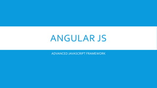 ANGULAR JS
ADVANCED JAVASCRIPT FRAMEWORK
 