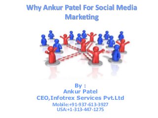Why Ankur Patel For Social Media
          Marketing




                By :
          Ankur Patel
  CEO,Infotrex Services Pvt.Ltd
       Mobile:+91-937-613-3927
        USA:+1-313-447-1275
 