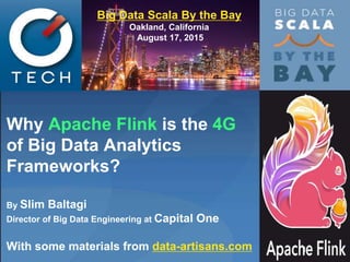 Why Apache Flink is the 4G
of Big Data Analytics
Frameworks?
By Slim Baltagi
Director of Big Data Engineering at Capital One
With some materials from data-artisans.com
Big Data Scala By the Bay
Oakland, California
August 17, 2015
1
 