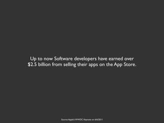 Up to now Software developers have earned over
$2.5 billion from selling their apps on the App Store.




                Source: Apple’s WWDC Keynote on 6/6/2011
 