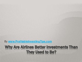 Why Are Airlines Better Investments Than
They Used to Be?
By www.ProfitableInvestingTips.com
 