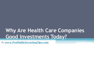 Why Are Health Care Companies
Good Investments Today?
By www.ProfitableInvestingTips.com
 