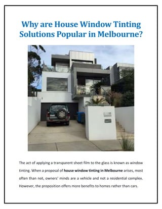 Why are House Window Tinting
Solutions Popular in Melbourne?
The act of applying a transparent sheet film to the glass is known as window
tinting. When a proposal of house window tinting in Melbourne arises, most
often than not, owners' minds are a vehicle and not a residential complex.
However, the proposition offers more benefits to homes rather than cars.
 