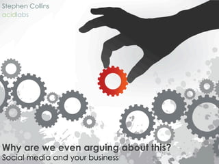Stephen Collins
acidlabs




Why are we even arguing about this?
Social media and your business
 