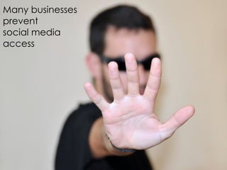 Many businesses
prevent
social media
access
 