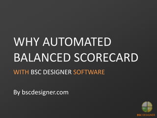 WHY AUTOMATED
BALANCED SCORECARD
WITH BSC DESIGNER SOFTWARE
By bscdesigner.com
BSC DESIGNER
 