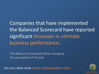 Companies that have implemented
the Balanced Scorecard have reported
significant increases in ultimate
business performanc...