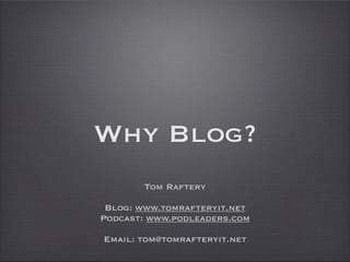 Why Blog?
       Tom Raftery

 Blog: www.tomrafteryit.net
Podcast: www.podleaders.com

Email: tom@tomrafteryit.net