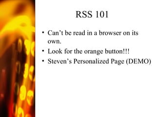 RSS 101 Can’t be read in a browser on its own. Look for the orange button!!! Steven’s Personalized Page (DEMO) 