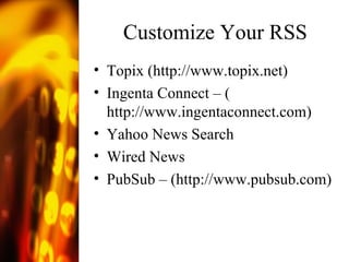 Customize Your RSS Topix ( http://www.topix.net ) Ingenta Connect – ( http://www.ingentaconnect.com ) Yahoo News Search Wired News PubSub – ( http://www.pubsub.com )  