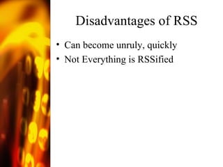 Disadvantages of RSS Can become unruly, quickly Not Everything is RSSified 