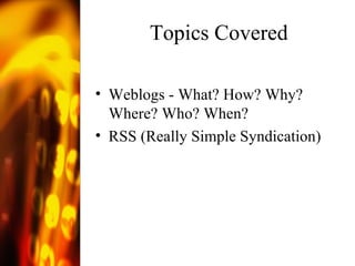 Topics Covered Weblogs - What? How? Why? Where? Who? When?  RSS (Really Simple Syndication) 