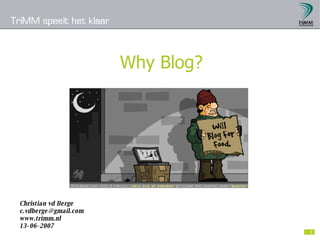 Why Blog? Christian vd Berge [email_address] www.trimm.nl 13-06-2007 