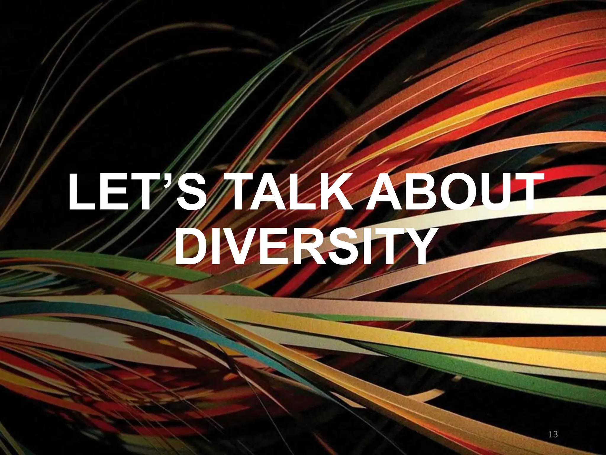 LET’S TALK ABOUT
DIVERSITY
13
 