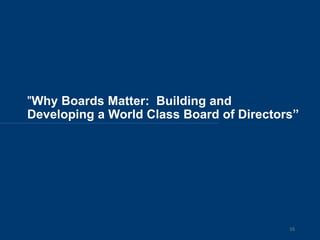 "Why Boards Matter: Building and
Developing a World Class Board of Directors”
16
 