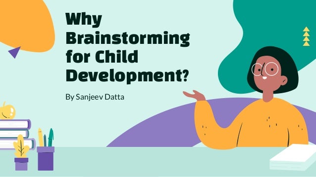 Why
Brainstorming
for Child
Development?
By Sanjeev Datta
 