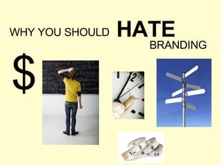 WHY YOU SHOULD HATE BRANDING $ 